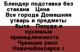 Блендер подставка без стакана › Цена ­ 1 500 - Все города Домашняя утварь и предметы быта » Посуда и кухонные принадлежности   . Чувашия респ.,Новочебоксарск г.